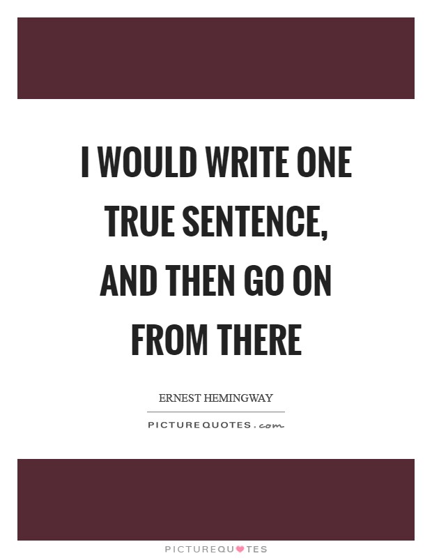I would write one true sentence, and then go on from there Picture Quote #1