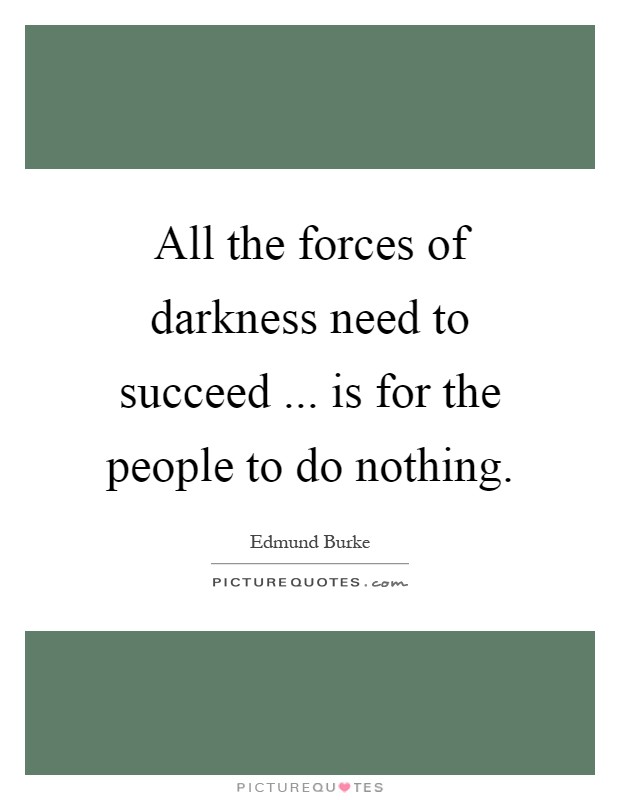 All the forces of darkness need to succeed ... is for the people to do nothing Picture Quote #1