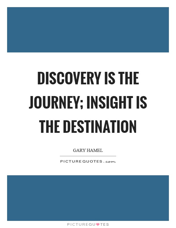 Discovery is the journey; insight is the destination Picture Quote #1
