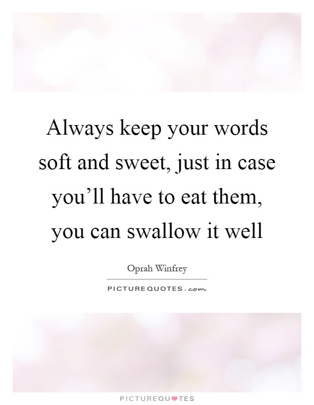 Always keep your words soft and sweet, just in case you'll have to eat them, you can swallow it well Picture Quote #1
