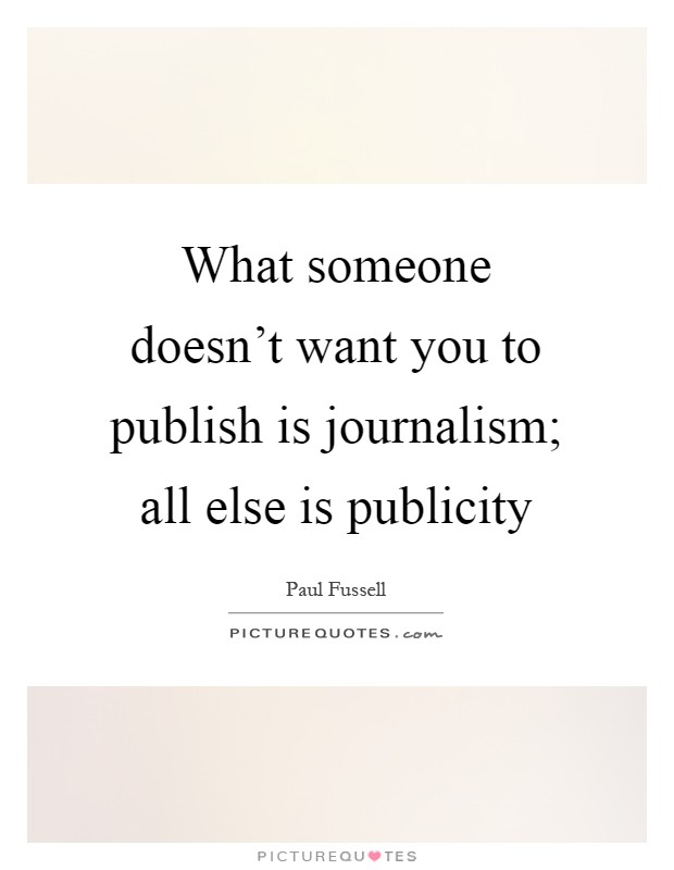 What someone doesn't want you to publish is journalism; all else is publicity Picture Quote #1
