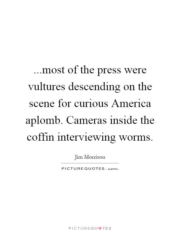 ...most of the press were vultures descending on the scene for curious America aplomb. Cameras inside the coffin interviewing worms Picture Quote #1