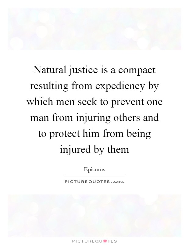 Natural justice is a compact resulting from expediency by which men seek to prevent one man from injuring others and to protect him from being injured by them Picture Quote #1