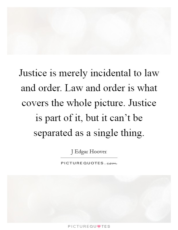 Justice is merely incidental to law and order. Law and order is what covers the whole picture. Justice is part of it, but it can't be separated as a single thing Picture Quote #1