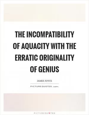 The incompatibility of aquacity with the erratic originality of genius Picture Quote #1