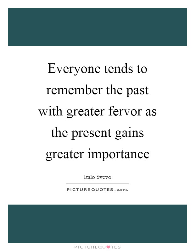 Everyone tends to remember the past with greater fervor as the present gains greater importance Picture Quote #1