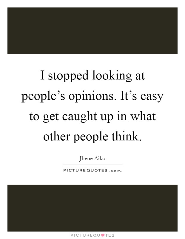 I stopped looking at people's opinions. It's easy to get caught up in what other people think Picture Quote #1