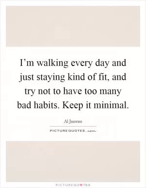 I’m walking every day and just staying kind of fit, and try not to have too many bad habits. Keep it minimal Picture Quote #1
