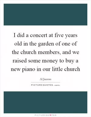 I did a concert at five years old in the garden of one of the church members, and we raised some money to buy a new piano in our little church Picture Quote #1