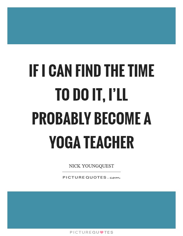 If I can find the time to do it, I'll probably become a yoga teacher Picture Quote #1