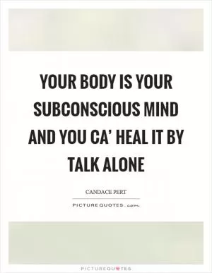 Your body is your subconscious mind and you ca’ heal it by talk alone Picture Quote #1