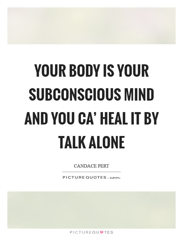 Your body is your subconscious mind and you ca' heal it by talk alone Picture Quote #1