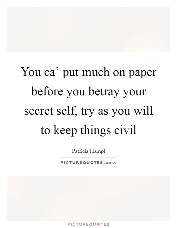 You ca' put much on paper before you betray your secret self, try as you will to keep things civil Picture Quote #1