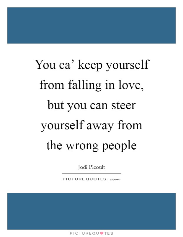 You ca' keep yourself from falling in love, but you can steer yourself away from the wrong people Picture Quote #1