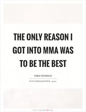 The only reason I got into MMA was to be the best Picture Quote #1