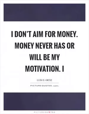 I don’t aim for money. Money never has or will be my motivation. I Picture Quote #1