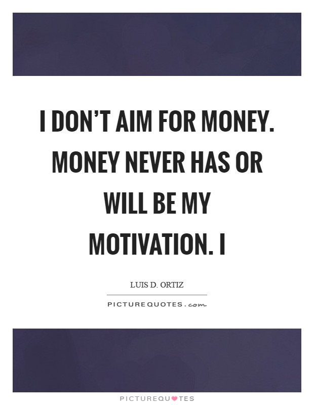 I don't aim for money. Money never has or will be my motivation. I Picture Quote #1