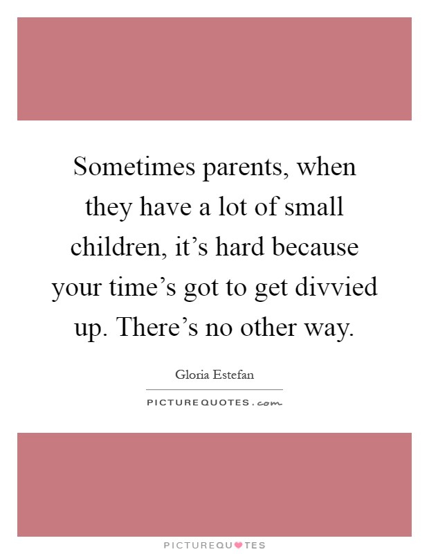 Sometimes parents, when they have a lot of small children, it's hard because your time's got to get divvied up. There's no other way Picture Quote #1