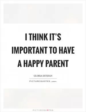 I think it’s important to have a happy parent Picture Quote #1