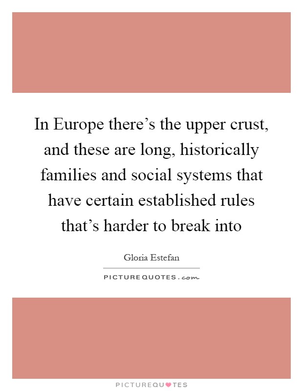 In Europe there's the upper crust, and these are long, historically families and social systems that have certain established rules that's harder to break into Picture Quote #1