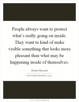 People always want to protect what’s really going on inside. They want to kind of make visible something that looks more pleasant than what may be happening inside of themselves Picture Quote #1