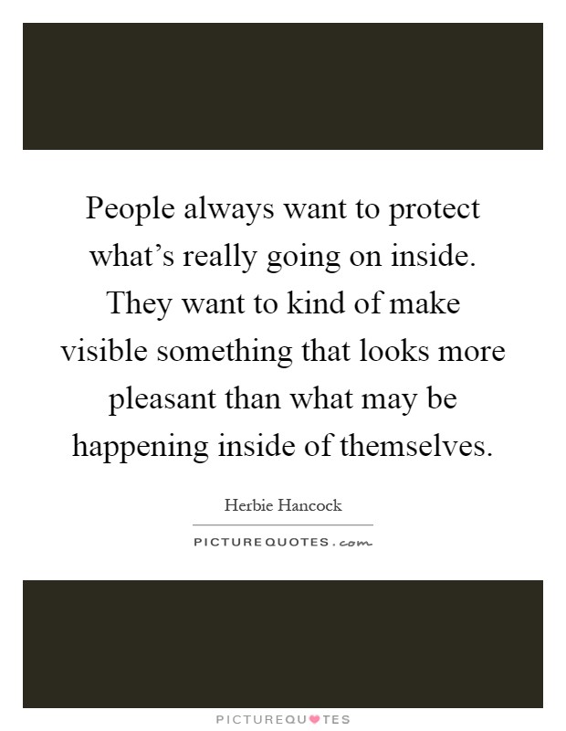 People always want to protect what's really going on inside. They want to kind of make visible something that looks more pleasant than what may be happening inside of themselves Picture Quote #1