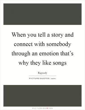 When you tell a story and connect with somebody through an emotion that’s why they like songs Picture Quote #1