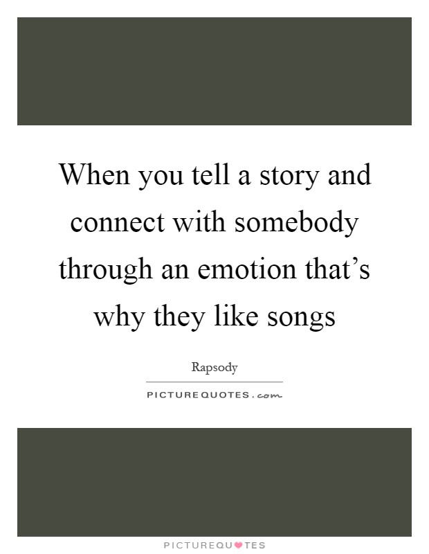 When you tell a story and connect with somebody through an emotion that's why they like songs Picture Quote #1