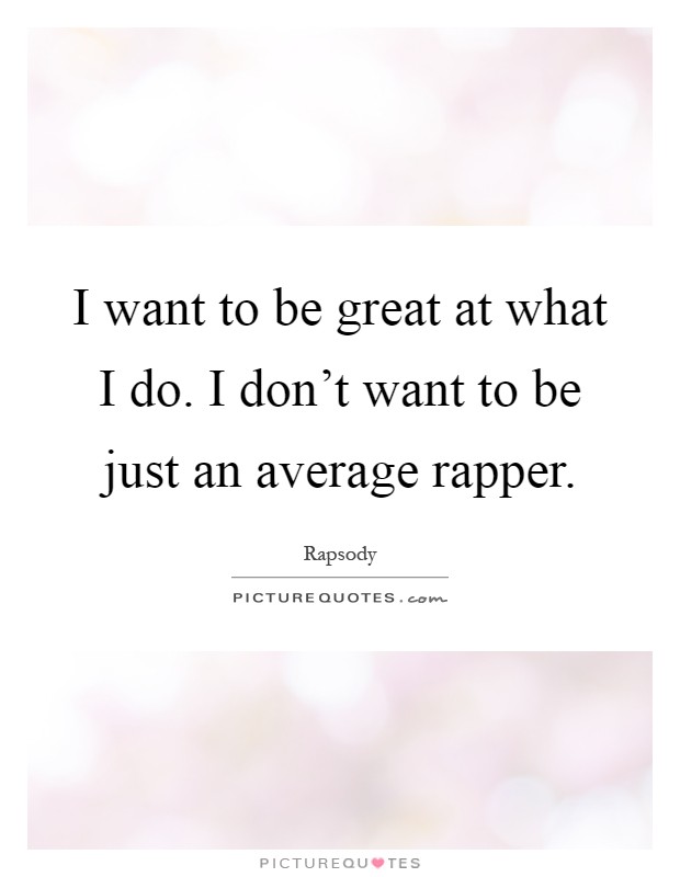 I want to be great at what I do. I don't want to be just an average rapper Picture Quote #1