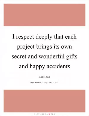 I respect deeply that each project brings its own secret and wonderful gifts and happy accidents Picture Quote #1