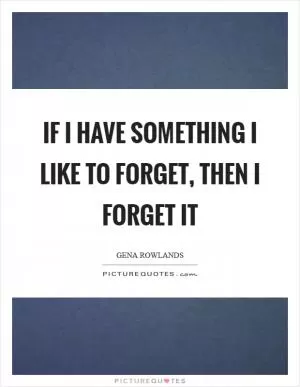 If I have something I like to forget, then I forget it Picture Quote #1
