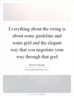 Everything about the swing is about some guideline and some grid and the elegant way that you negotiate your way through that grid Picture Quote #1