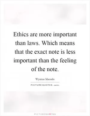 Ethics are more important than laws. Which means that the exact note is less important than the feeling of the note Picture Quote #1