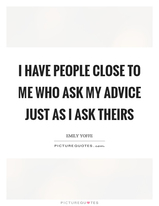 I have people close to me who ask my advice just as I ask theirs Picture Quote #1
