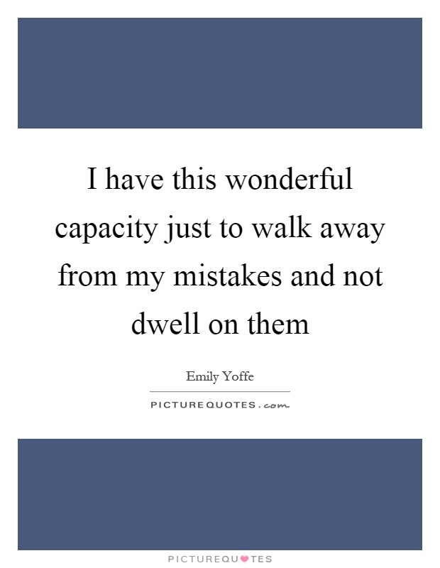 I have this wonderful capacity just to walk away from my mistakes and not dwell on them Picture Quote #1