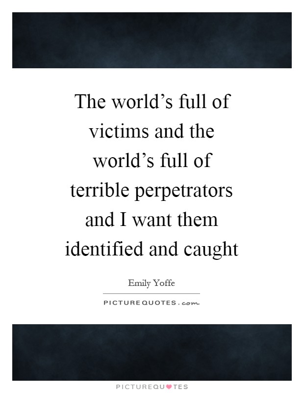 The world's full of victims and the world's full of terrible perpetrators and I want them identified and caught Picture Quote #1