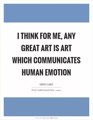 I think for me, any great art is art which communicates human emotion Picture Quote #1