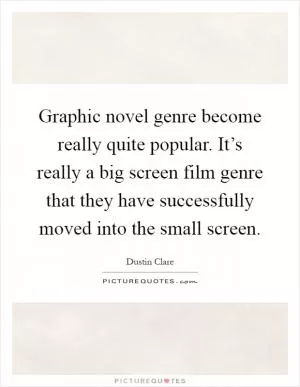 Graphic novel genre become really quite popular. It’s really a big screen film genre that they have successfully moved into the small screen Picture Quote #1