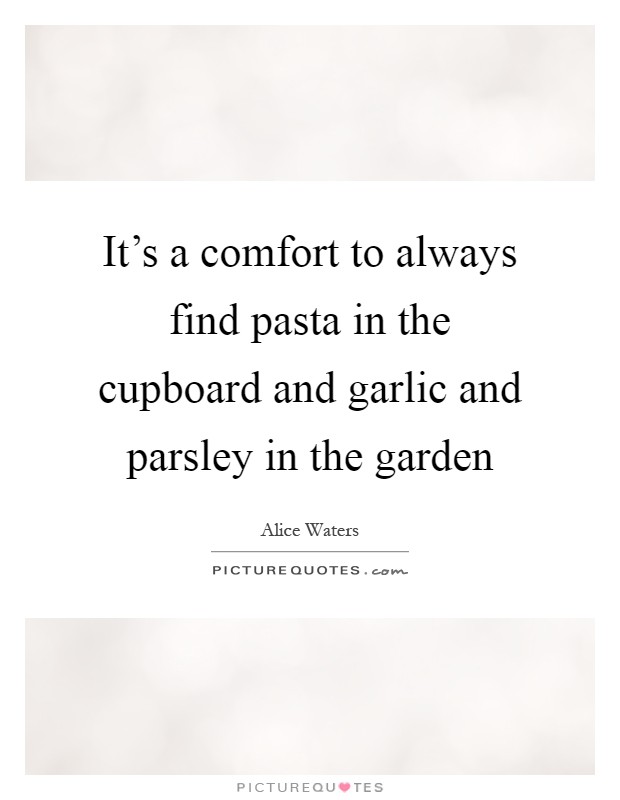 It's a comfort to always find pasta in the cupboard and garlic and parsley in the garden Picture Quote #1
