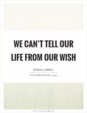 We can’t tell our life from our wish Picture Quote #1