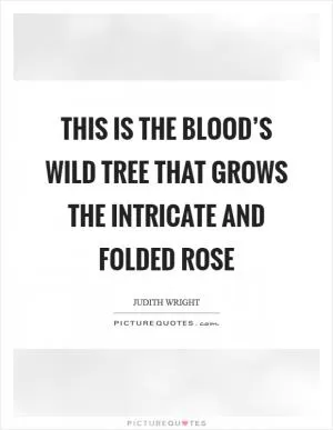 This is the blood’s wild tree that grows the intricate and folded rose Picture Quote #1