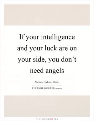 If your intelligence and your luck are on your side, you don’t need angels Picture Quote #1