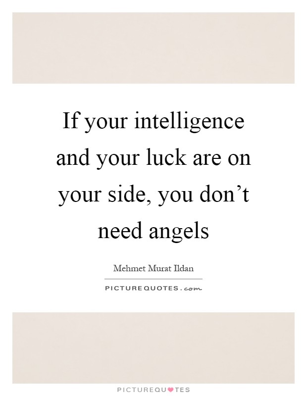 If your intelligence and your luck are on your side, you don't need angels Picture Quote #1