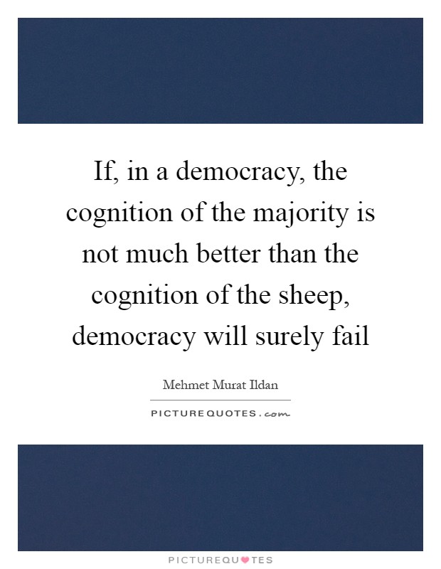 If, in a democracy, the cognition of the majority is not much better than the cognition of the sheep, democracy will surely fail Picture Quote #1