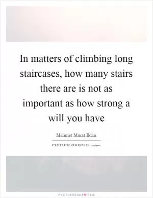 In matters of climbing long staircases, how many stairs there are is not as important as how strong a will you have Picture Quote #1