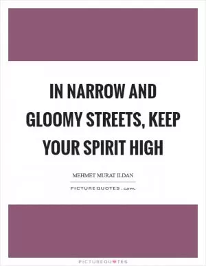 In narrow and gloomy streets, keep your spirit high Picture Quote #1