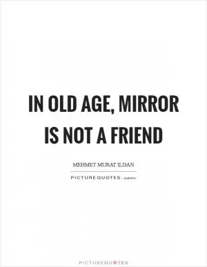 In old age, mirror is not a friend Picture Quote #1