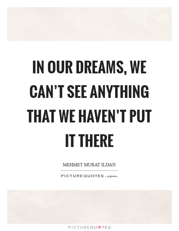 In our dreams, we can't see anything that we haven't put it there Picture Quote #1