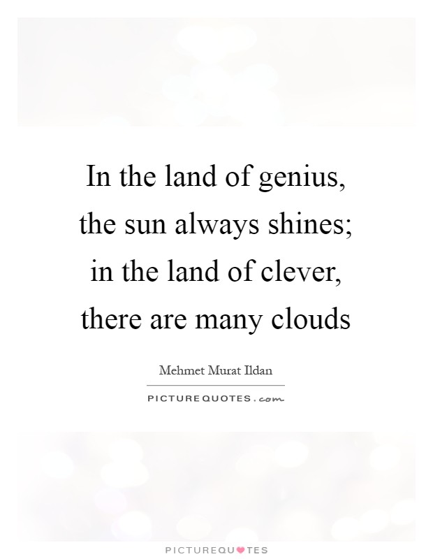 In the land of genius, the sun always shines; in the land of clever, there are many clouds Picture Quote #1