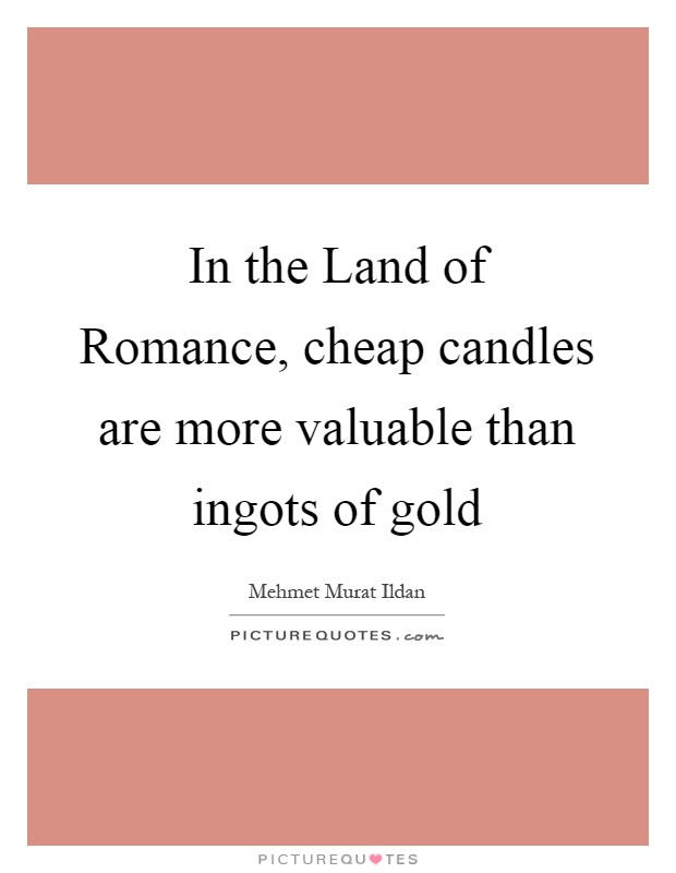 In the Land of Romance, cheap candles are more valuable than ingots of gold Picture Quote #1